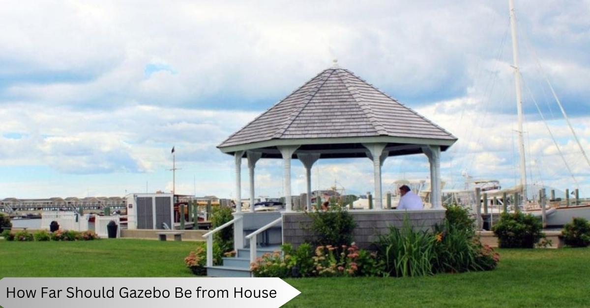 How Far Should Gazebo Be from House